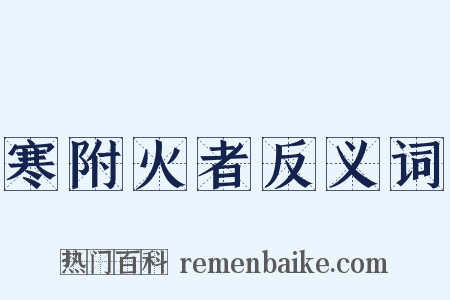 寒附火者反义词是什么意思的图片